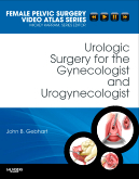 Urologic Surgery for the Gynecologist and Urogynecologist -  Female Pelvic Surgery Video Atlas Series